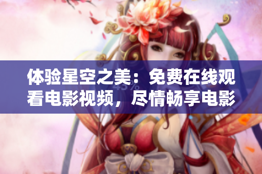 體驗(yàn)星空之美：免費(fèi)在線觀看電影視頻，盡情暢享電影盛宴