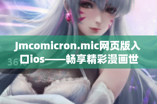 Jmcomicron.mic網(wǎng)頁版入口ios——暢享精彩漫畫世界