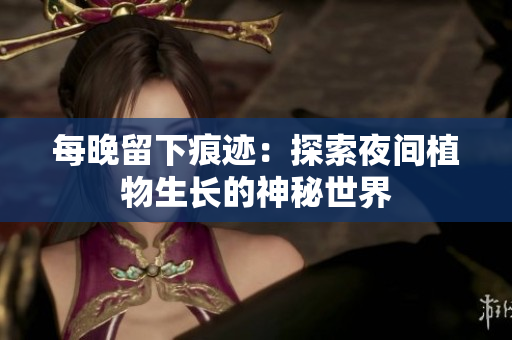 每晚留下痕跡：探索夜間植物生長的神秘世界