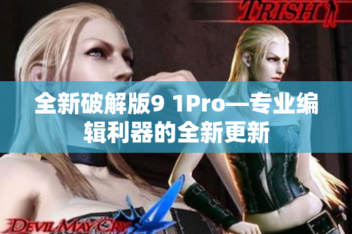 全新破解版9 1Pro—專業(yè)編輯利器的全新更新