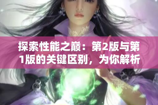 探索性能之巔：第2版與第1版的關(guān)鍵區(qū)別，為你解析新一代技術(shù)的進(jìn)步