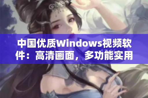 中國優(yōu)質(zhì)Windows視頻軟件：高清畫面，多功能實(shí)用