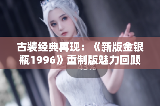 古裝經(jīng)典再現(xiàn)：《新版金銀瓶1996》重制版魅力回顧