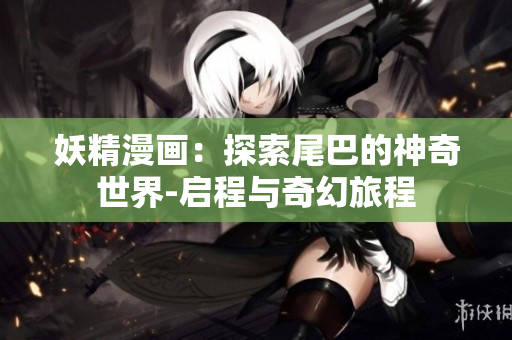妖精漫畫：探索尾巴的神奇世界-啟程與奇幻旅程