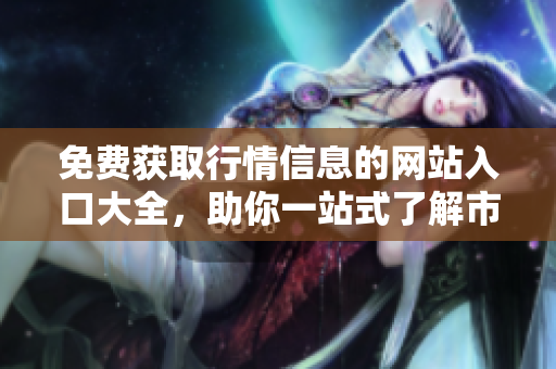 免費獲取行情信息的網(wǎng)站入口大全，助你一站式了解市場價格