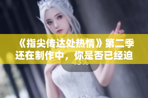 《指尖傳達(dá)處熱情》第二季還在制作中，你是否已經(jīng)迫不及待？