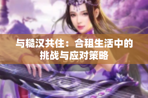 與糙漢共?。汉献馍钪械奶魬?zhàn)與應(yīng)對(duì)策略