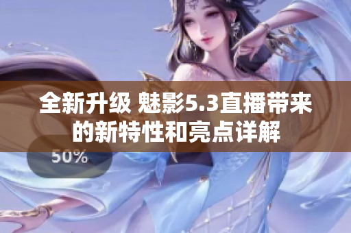全新升級(jí) 魅影5.3直播帶來(lái)的新特性和亮點(diǎn)詳解