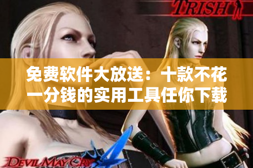 免費軟件大放送：十款不花一分錢的實用工具任你下載