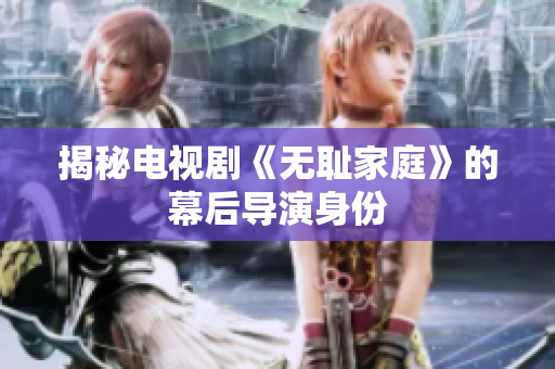 揭秘電視劇《無恥家庭》的幕后導演身份