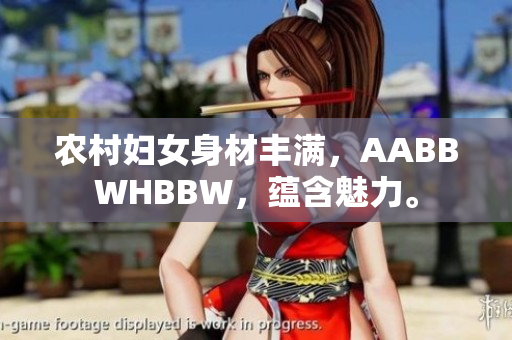 農(nóng)村婦女身材豐滿，AABBWHBBW，蘊含魅力。