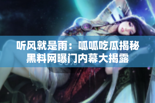 聽風(fēng)就是雨：呱呱吃瓜揭秘黑料網(wǎng)曝門內(nèi)幕大揭露