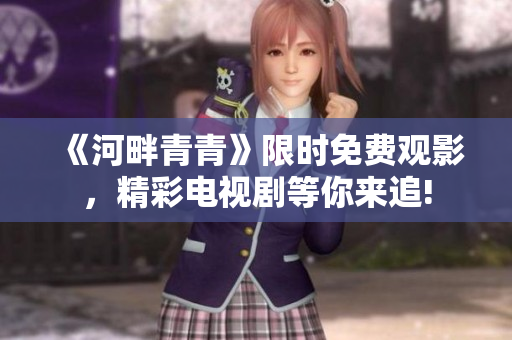 《河畔青青》限時(shí)免費(fèi)觀影，精彩電視劇等你來追!