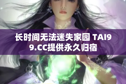 長(zhǎng)時(shí)間無法迷失家園 TAI99.CC提供永久歸宿