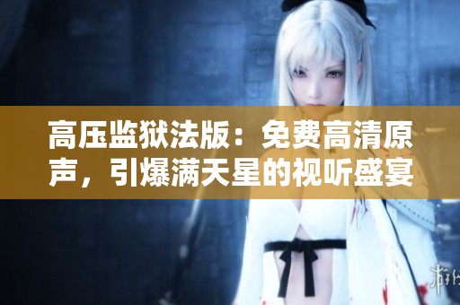 高壓監(jiān)獄法版：免費(fèi)高清原聲，引爆滿天星的視聽盛宴