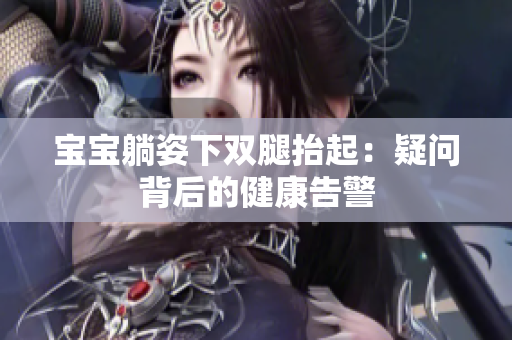 寶寶躺姿下雙腿抬起：疑問背后的健康告警