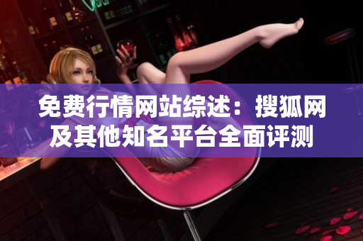 免費(fèi)行情網(wǎng)站綜述：搜狐網(wǎng)及其他知名平臺(tái)全面評(píng)測(cè)
