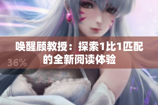 喚醒顧教授：探索1比1匹配的全新閱讀體驗(yàn)