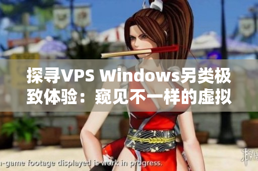 探尋VPS Windows另類極致體驗(yàn)：窺見不一樣的虛擬專用服務(wù)器魅力