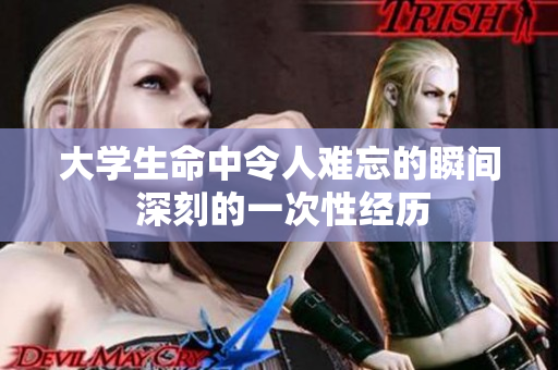 大學(xué)生命中令人難忘的瞬間 深刻的一次性經(jīng)歷