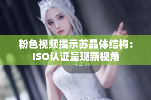 粉色視頻揭示蘇晶體結(jié)構(gòu)：ISO認(rèn)證呈現(xiàn)新視角