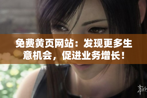 免費黃頁網(wǎng)站：發(fā)現(xiàn)更多生意機(jī)會，促進(jìn)業(yè)務(wù)增長！