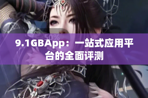 9.1GBApp：一站式應(yīng)用平臺的全面評測