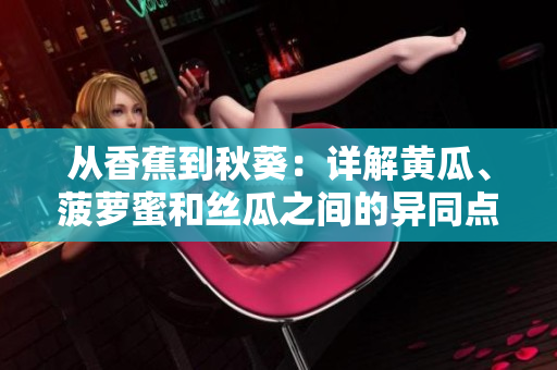 從香蕉到秋葵：詳解黃瓜、菠蘿蜜和絲瓜之間的異同點