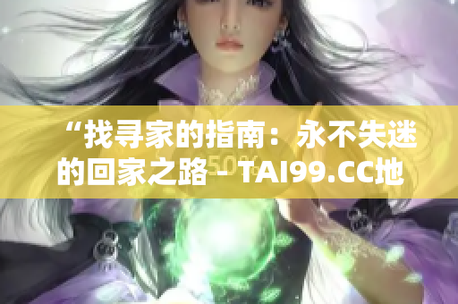 “找尋家的指南：永不失迷的回家之路 - TAI99.CC地址分享”