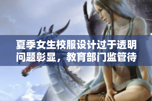 夏季女生校服設(shè)計過于透明問題彰顯，教育部門監(jiān)管待加強