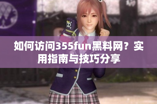 如何訪問355fun黑料網(wǎng)？實用指南與技巧分享