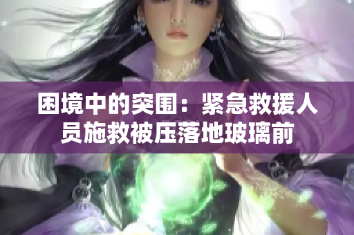 困境中的突圍：緊急救援人員施救被壓落地玻璃前