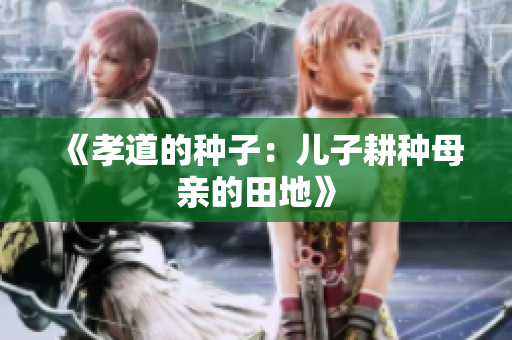 《孝道的種子：兒子耕種母親的田地》