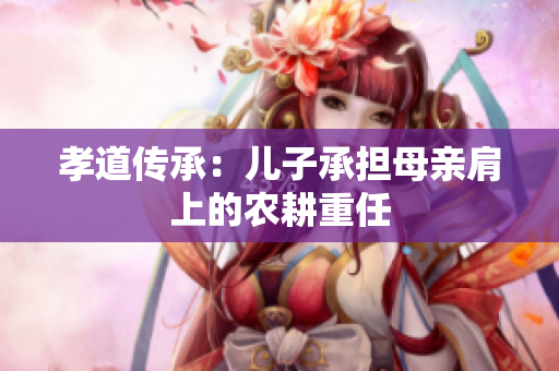 孝道傳承：兒子承擔(dān)母親肩上的農(nóng)耕重任