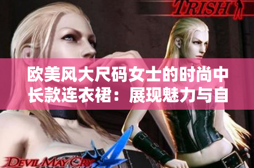 歐美風(fēng)大尺碼女士的時尚中長款連衣裙：展現(xiàn)魅力與自信