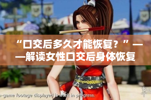 “口交后多久才能恢復(fù)？”——解讀女性口交后身體恢復(fù)的時間