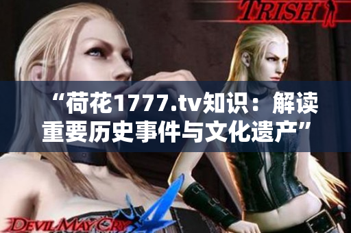 “荷花1777.tv知識：解讀重要歷史事件與文化遺產(chǎn)”