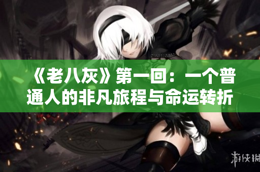 《老八灰》第一回：一個普通人的非凡旅程與命運轉(zhuǎn)折