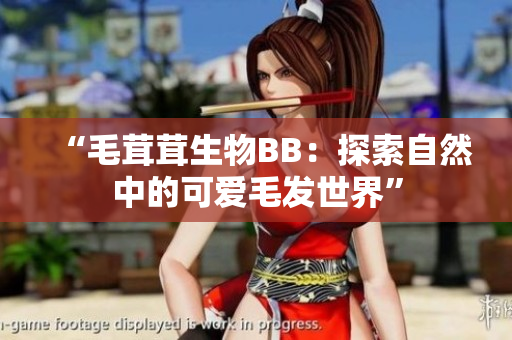“毛茸茸生物BB：探索自然中的可愛毛發(fā)世界”