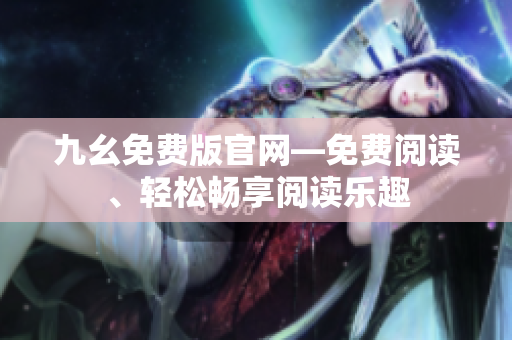 九幺免費(fèi)版官網(wǎng)—免費(fèi)閱讀、輕松暢享閱讀樂趣