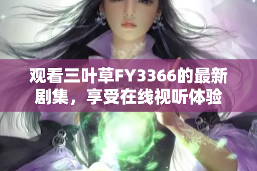觀看三葉草FY3366的最新劇集，享受在線視聽體驗