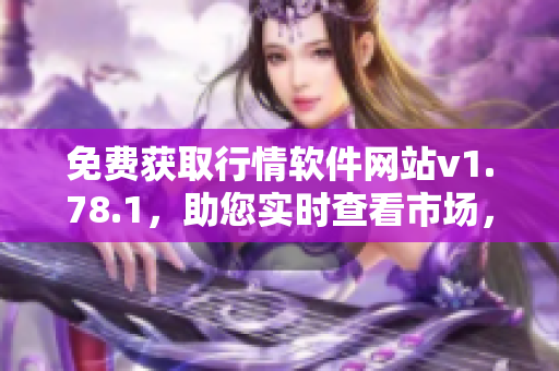 免費獲取行情軟件網(wǎng)站v1.78.1，助您實時查看市場，方便投資分析