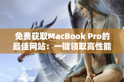 免費(fèi)獲取MacBook Pro的最佳網(wǎng)站：一鍵領(lǐng)取高性能筆記本電腦