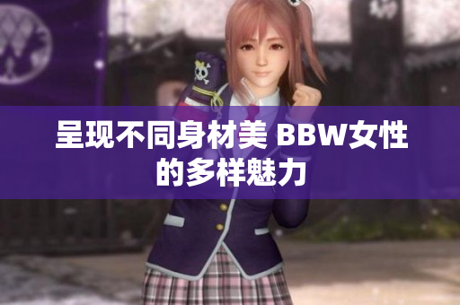 呈現(xiàn)不同身材美 BBW女性的多樣魅力