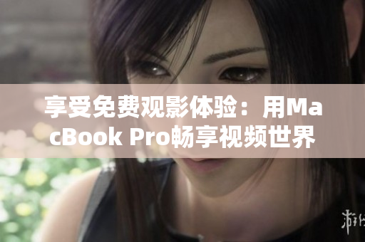 享受免費觀影體驗：用MacBook Pro暢享視頻世界