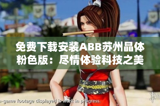 免費下載安裝ABB蘇州晶體粉色版：盡情體驗科技之美