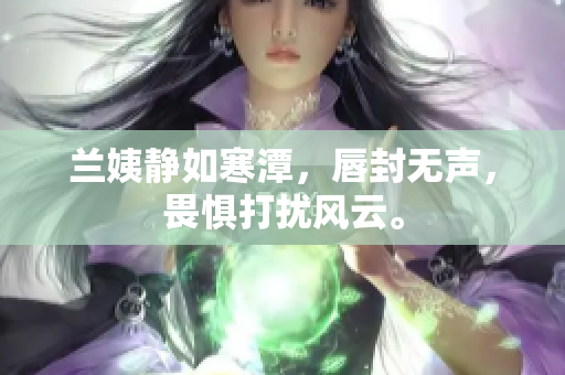 蘭姨靜如寒潭，唇封無聲，畏懼打擾風(fēng)云。