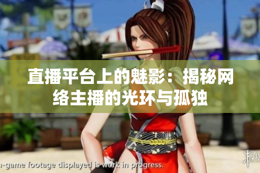直播平臺上的魅影：揭秘網(wǎng)絡(luò)主播的光環(huán)與孤獨(dú)