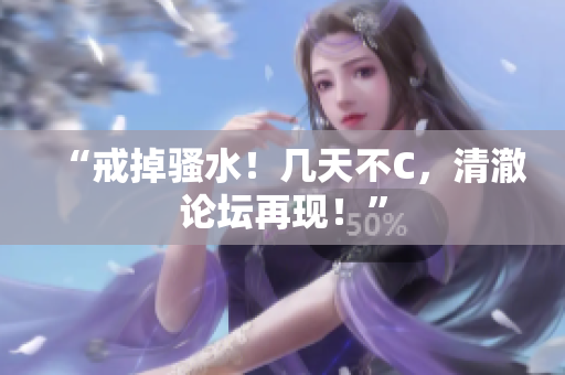 “戒掉騷水！幾天不C，清澈論壇再現(xiàn)！”