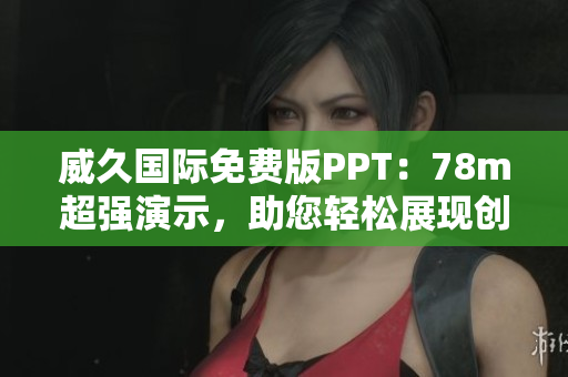 威久國際免費(fèi)版PPT：78m超強(qiáng)演示，助您輕松展現(xiàn)創(chuàng)意與專業(yè)